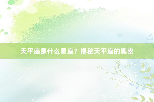 天平座是什么星座？揭秘天平座的奥密