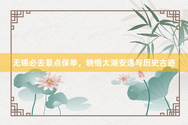 无锡必去景点保举，晓悟太湖安逸与历史古迹